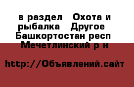  в раздел : Охота и рыбалка » Другое . Башкортостан респ.,Мечетлинский р-н